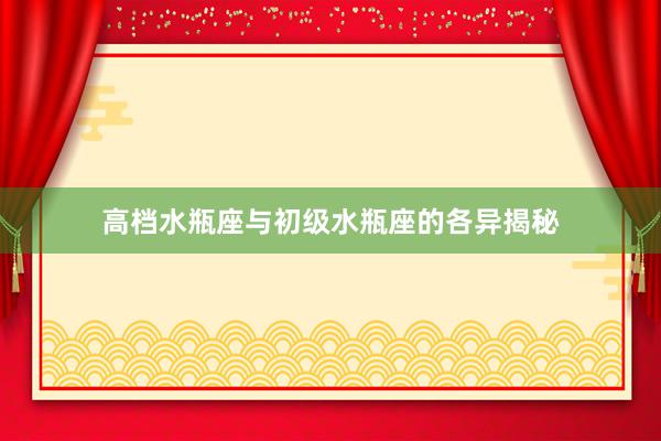 高档水瓶座与初级水瓶座的各异揭秘