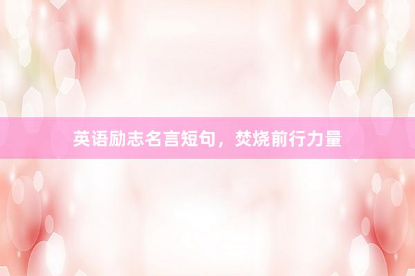 英语励志名言短句，焚烧前行力量