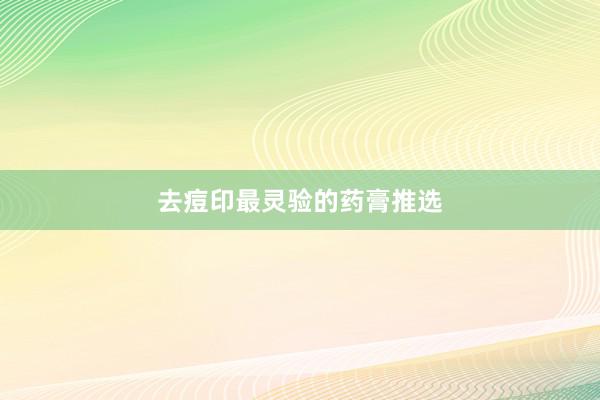 去痘印最灵验的药膏推选