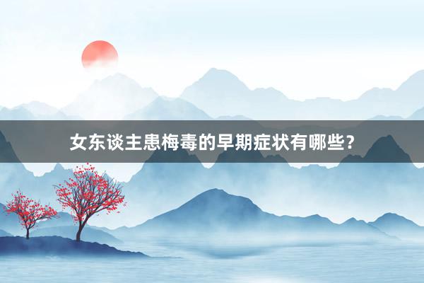 女东谈主患梅毒的早期症状有哪些？