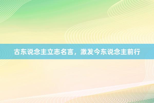 古东说念主立志名言，激发今东说念主前行