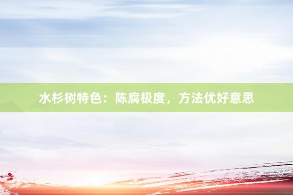 水杉树特色：陈腐极度，方法优好意思