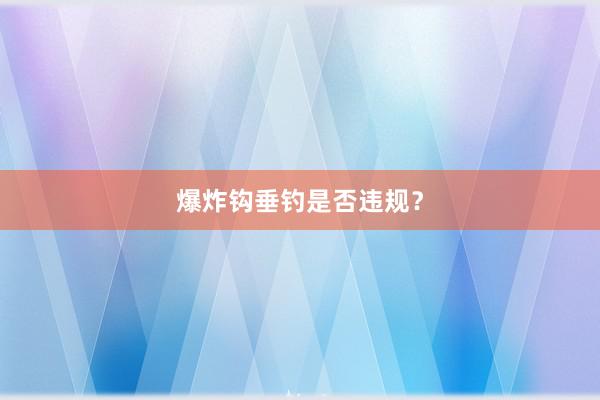 爆炸钩垂钓是否违规？