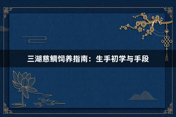三湖慈鲷饲养指南：生手初学与手段