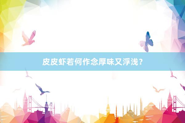 皮皮虾若何作念厚味又浮浅？