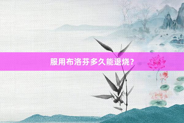 服用布洛芬多久能退烧？