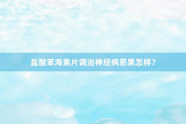 盐酸苯海索片调治神经病恶果怎样？