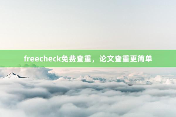 freecheck免费查重，论文查重更简单